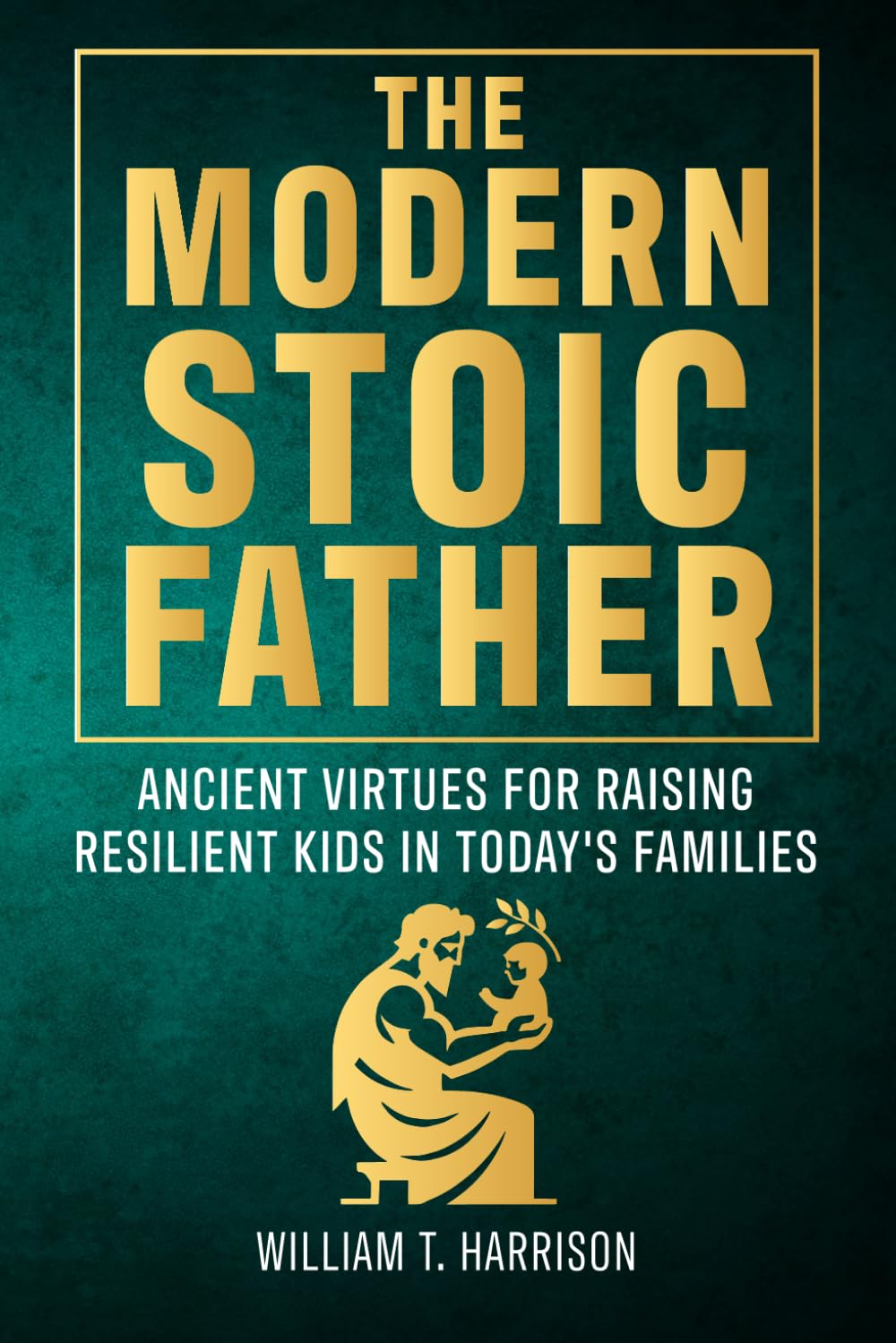 The Modern Stoic Father: Ancient Virtues for Raising Resilient Kids in Today’s Families (The Stoic Life Series: Practical Wisdom for Modern Living, Band 3) Philosophy