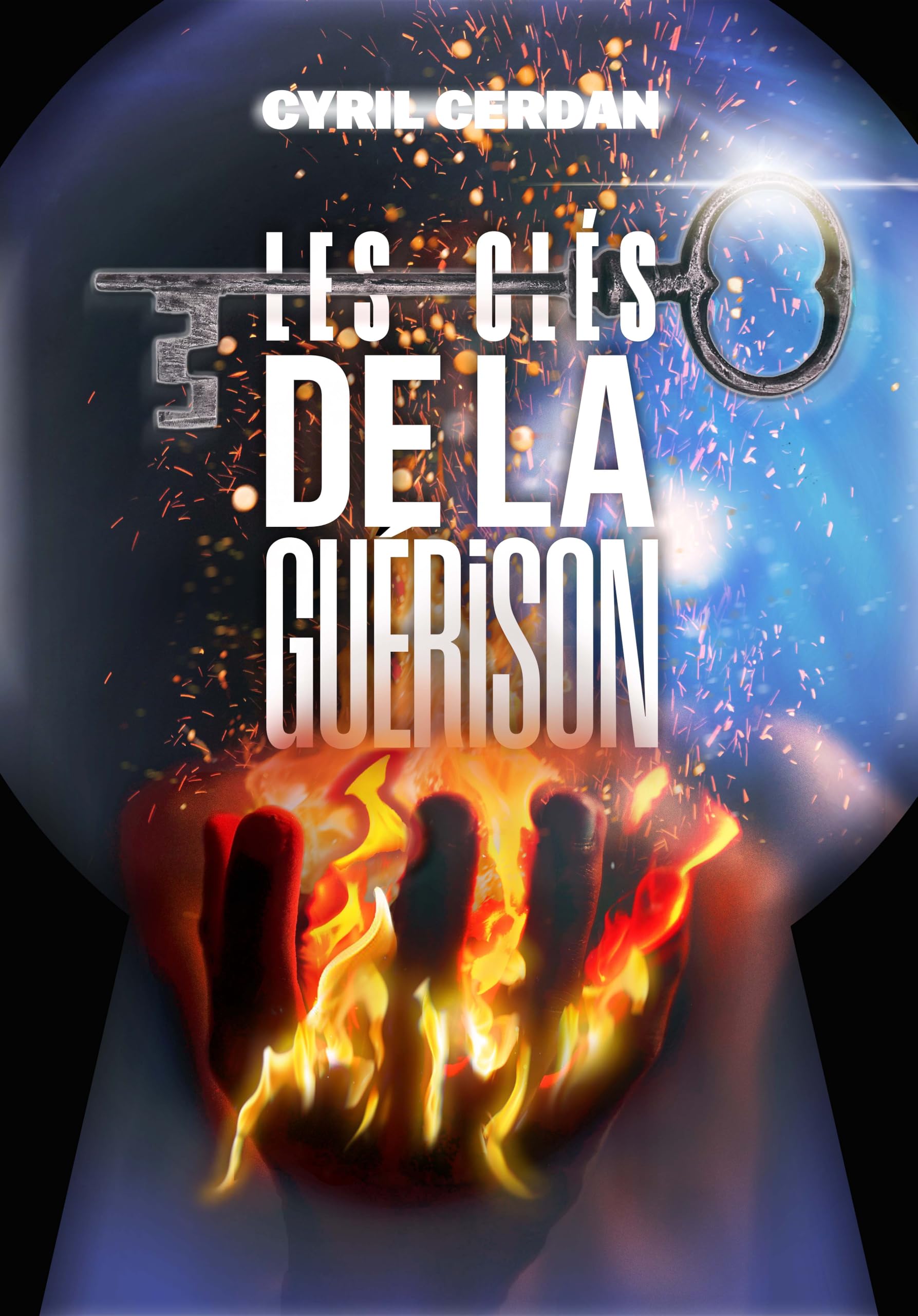 Les Clés de la Guérison , Cyril Cerdan Le Livre qui vous apporte des Clés pour la Guérison Physique, Emotionnelle et Spirituelle avec des Témoignages. book