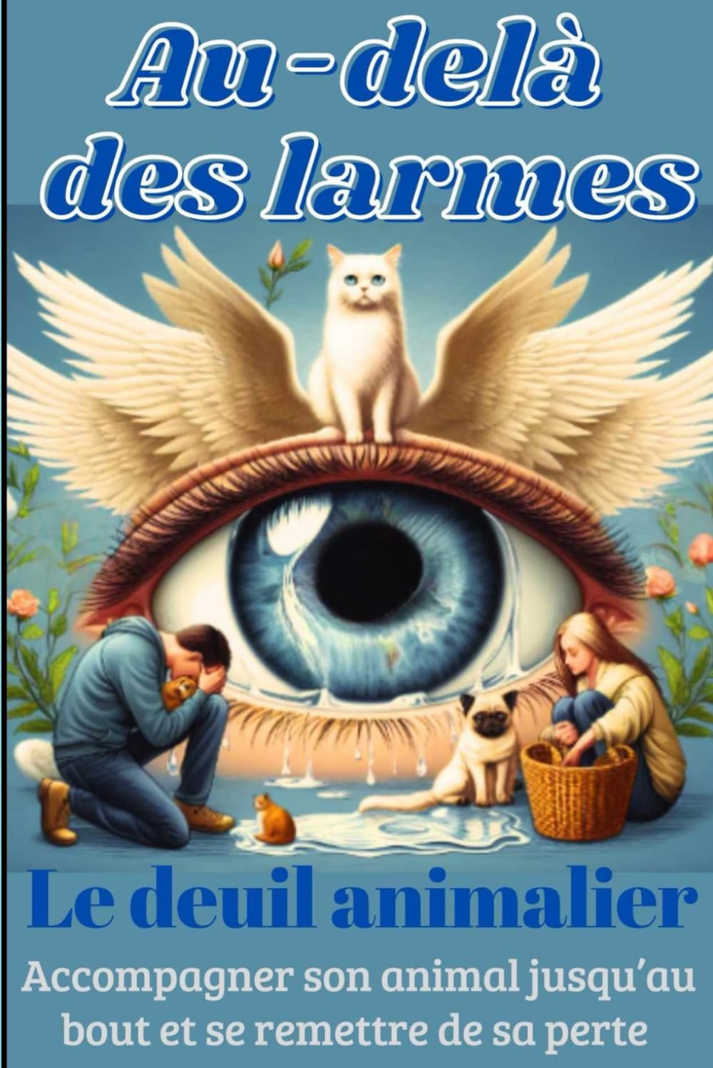 AU DELA DES LARMES: LE DEUIL ANIMALIER... Accompagner son animal jusqu’au bout et se remettre de sa perte, livre illustré en couleurs book