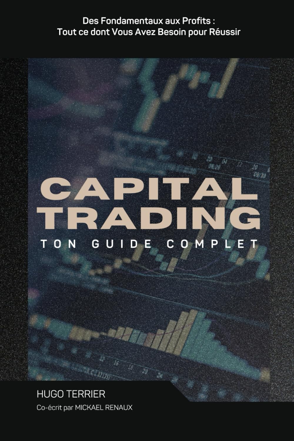 Capital Trading : Guide Complet: Des Fondamentaux aux Profits : Tout ce dont Vous Avez Besoin pour Réussir Business, Finance & Career
