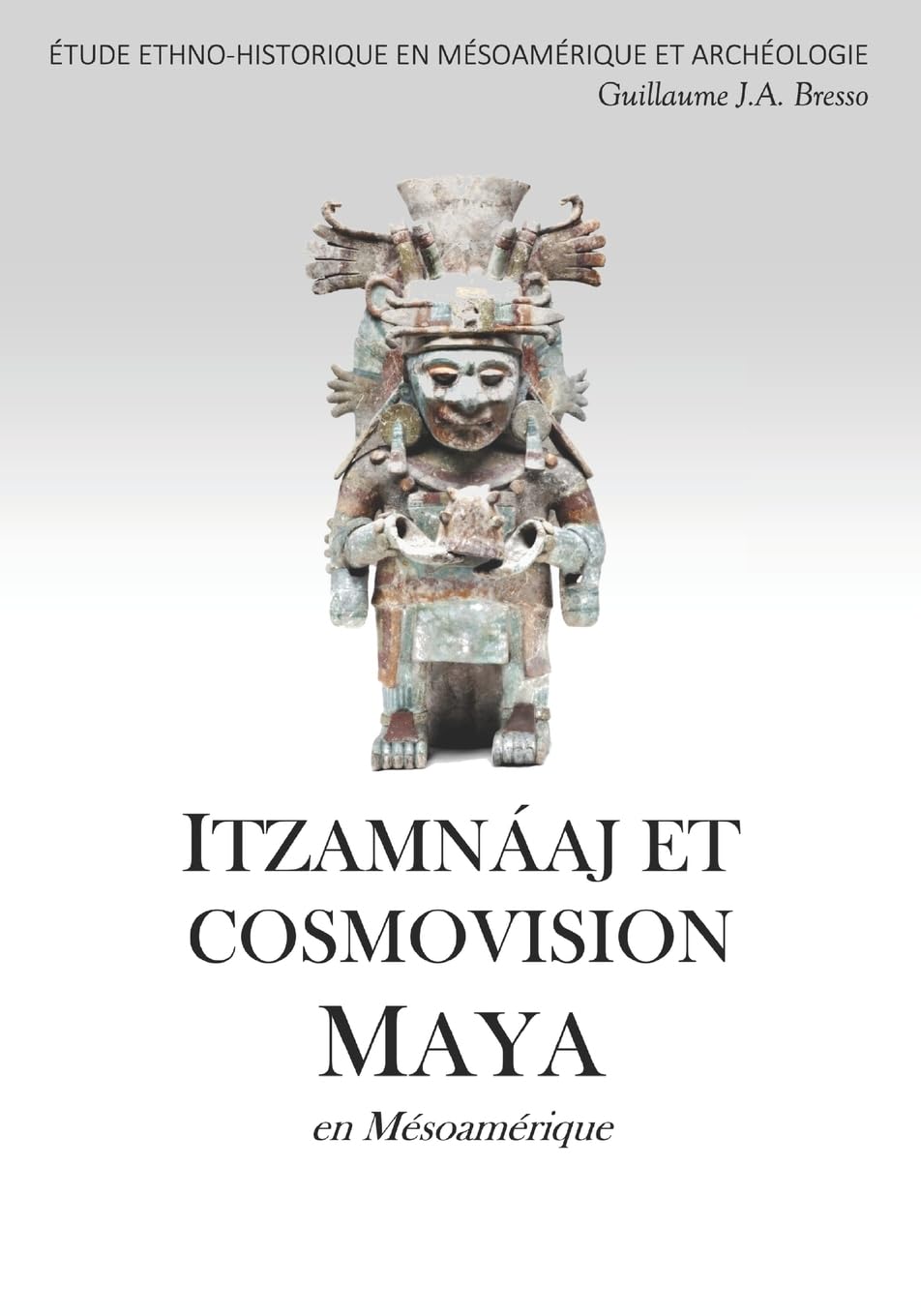 ITZAMNÁAJ ET COSMOVISION MAYA en Mésoamérique: ÉTUDE ETHNO-HISTORIQUE EN MÉSOAMÉRIQUE ET ARCHÉOLOGIE book