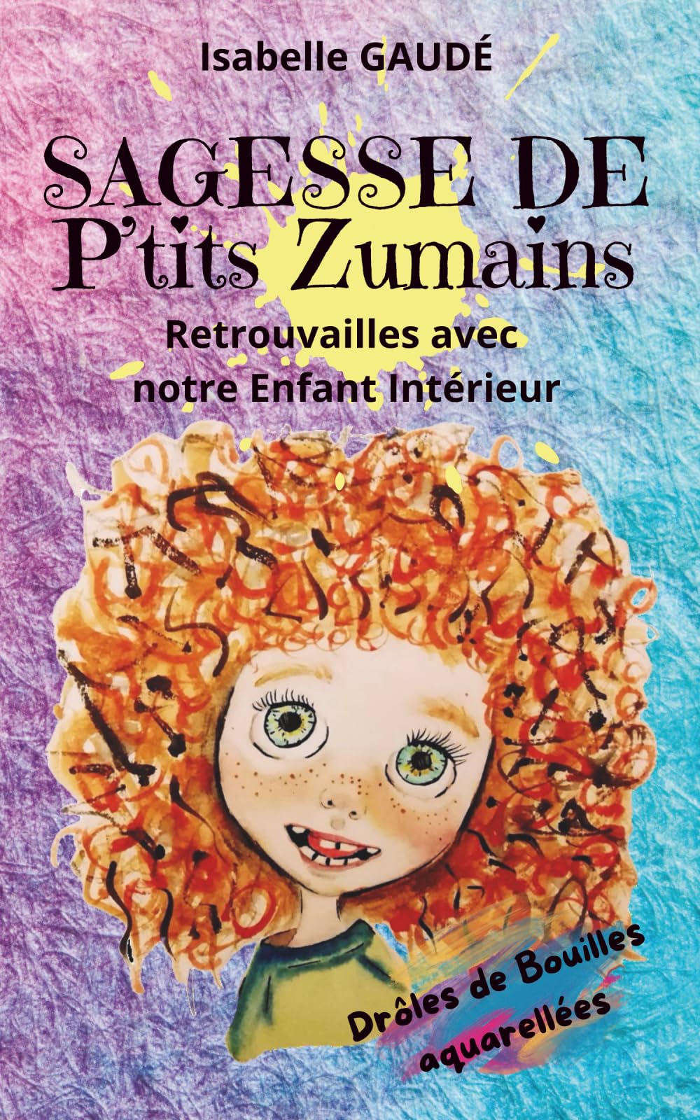 SAGESSE DE P'TITS ZUMAINS : Retrouvailles avec notre Enfant Intérieur: Drôles de Bouilles aquarellées book