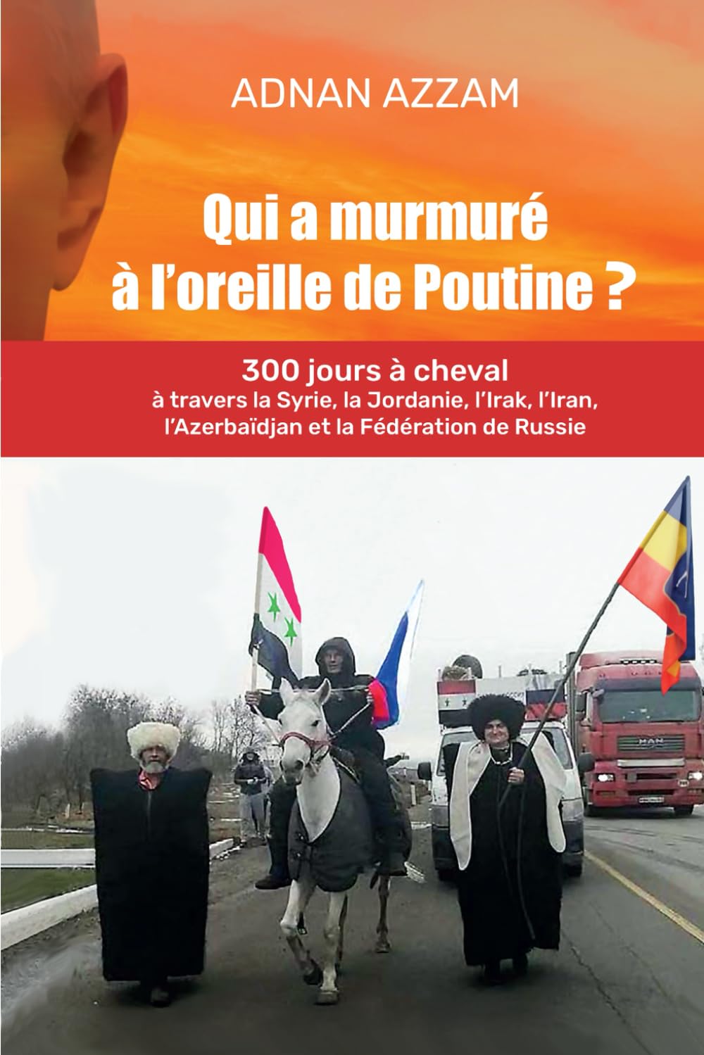 QUI A MURMURÉ À L'OREILLE DE POUTINE: 300 jours à cheval à travers la Syrie, la Jordanie, l’Irak, l’Iran, l’Azerbaïdjan, et la Fédération de Russie ... Ossétie, Karatchaïévo-Tcherkessie, Adyguée) book
