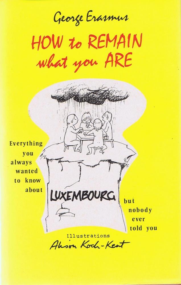 How to Remain What You Are: Everything You Always Wanted to Know About Luxembourg but Nobody Ever Told You Books