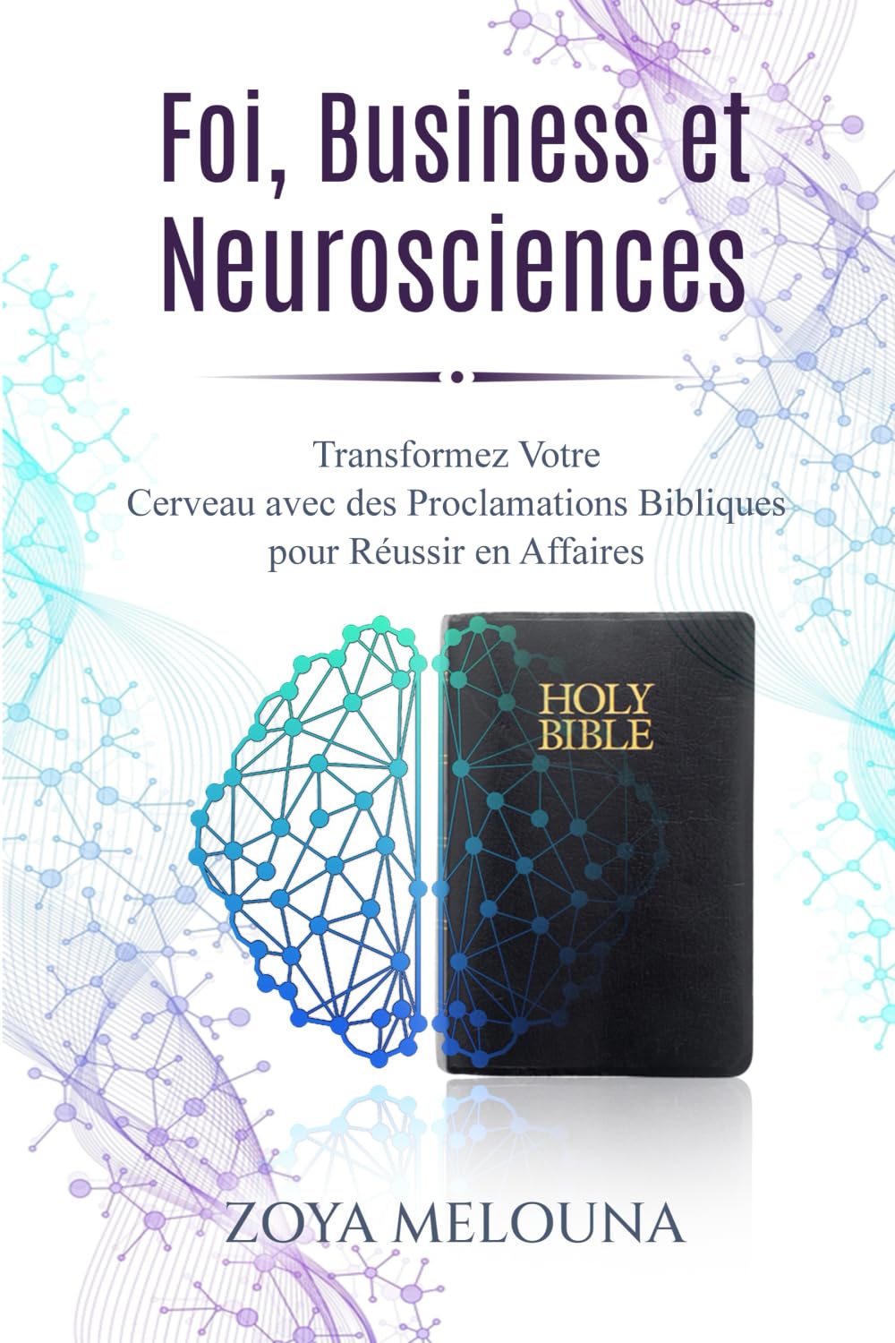 Foi, Business et Neurosciences: Transformez Votre Cerveau avec des Proclamations Bibliques pour Réussir en Affaires book