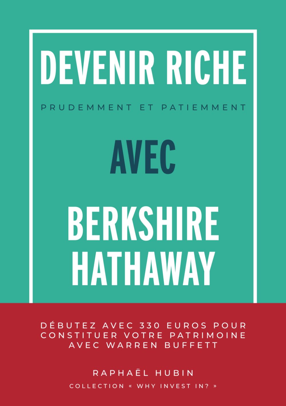 Devenir riche prudemment et patiemment avec Berkshire Hathaway: Débutez avec 330€ pour constituer votre patrimoine avec Warren Buffett (Why invest in ?) Business, Finance & Career
