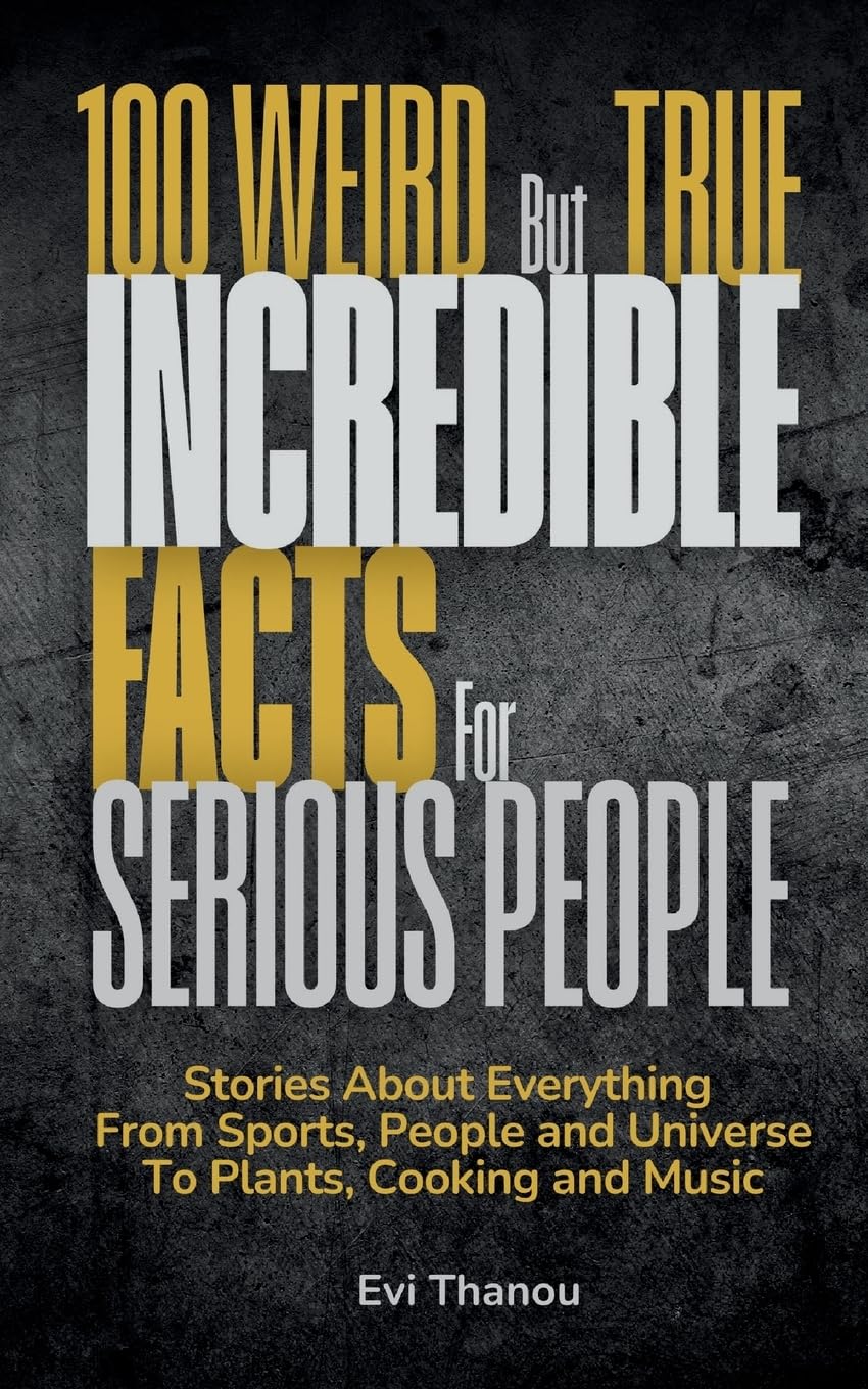 100 Weird But True Incredible Facts For Serious People Books