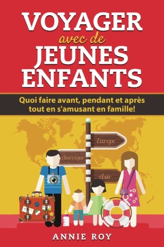 Voyager avec de jeunes enfants: Quoi faire avant, pendant et après tout en s'amusant en famille! book