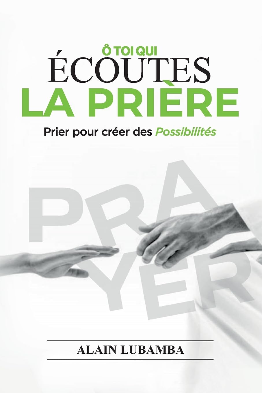 Ô TOI QUI ÉCOUTES LA PRIÈRE: Prier pour créer des possibilités book