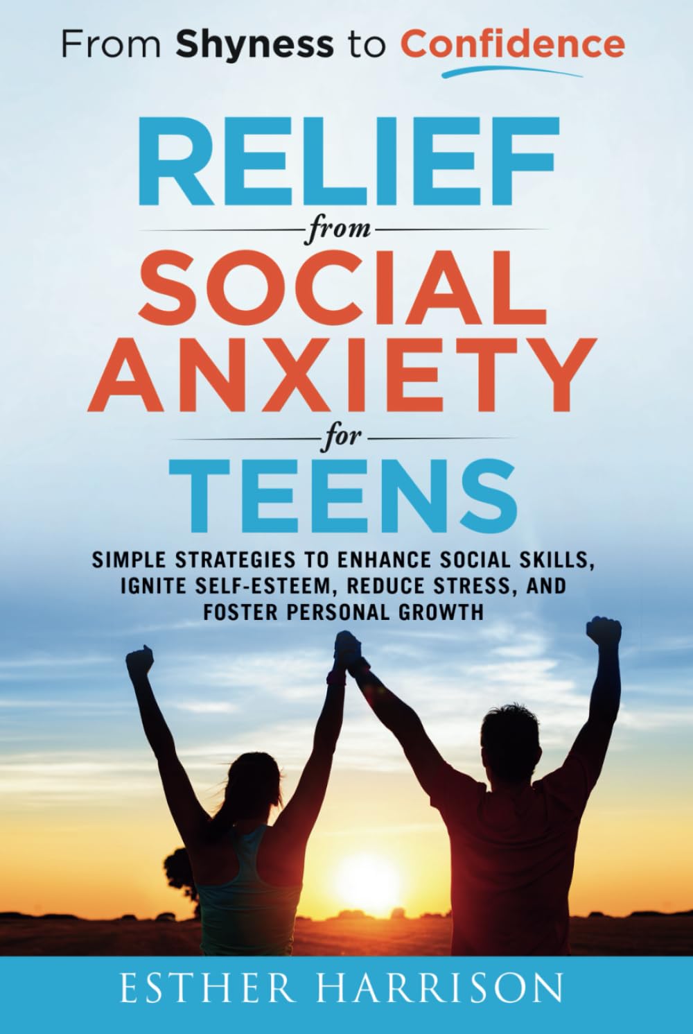 From Shyness to Confidence - Relief from Social Anxiety for Teens: Simple Strategies to Enhance Social Skills, Ignite Self-Esteem, Reduce Stress, and Foster Personal Growth Psychology