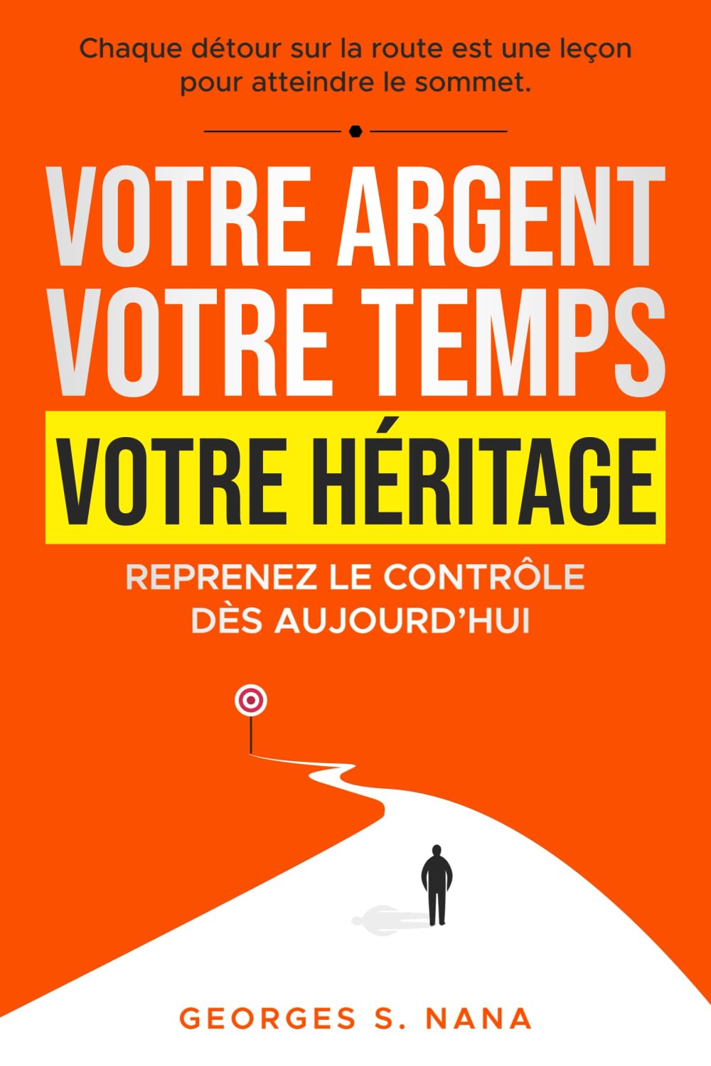 Votre argent, votre temps, votre héritage : Reprenez le contrôle dès aujourd’hui: Chaque détour sur la route est une leçon pour atteindre le sommet. book