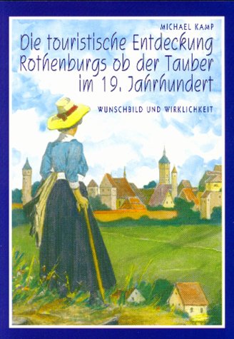 Die touristische Entdeckung Rothenburgs ob der Tauber im 19. Jahrhundert. Wunschbild und Wirklichkeit Books