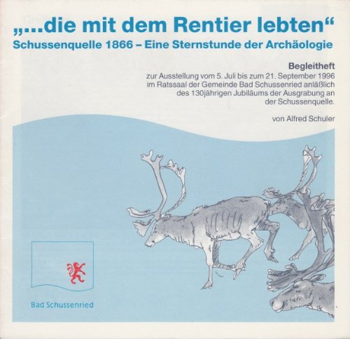 "...die mit dem Rentier lebten". Begleitheft zur Ausstellung vom 5. Juli bis zum 21. September 1996 im Ratssaal der Gemeinde Bad Schussenried anläßlich des 130jährigen Jubiläums der Ausgrabung an der Schussenquelle Books
