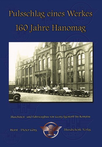Pulsschlag eines Werkes - 160 Jahre Hanomag: Maschinenbau und Fahrzeugbau von Georg Egestorff bis Komatsu Law
