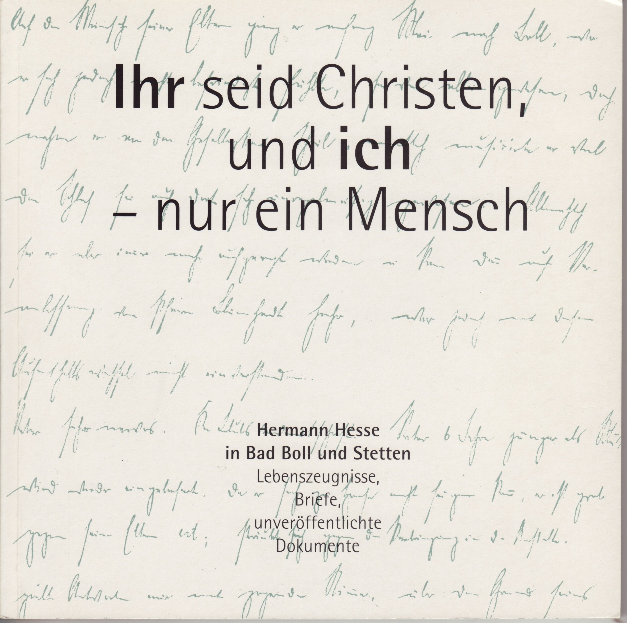Ihr seid Christen, und ich - nur ein Mensch: Hermann Hesse in Bad Boll und Stetten. Lebenszeugnisse, Briefe, unveröffentlichte Dokumente Essays & Short Stories