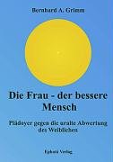 Die Frau, der bessere Mensch. Plädoyer gegen die uralte Abwertung des Weiblichen (Book on Demand) Books