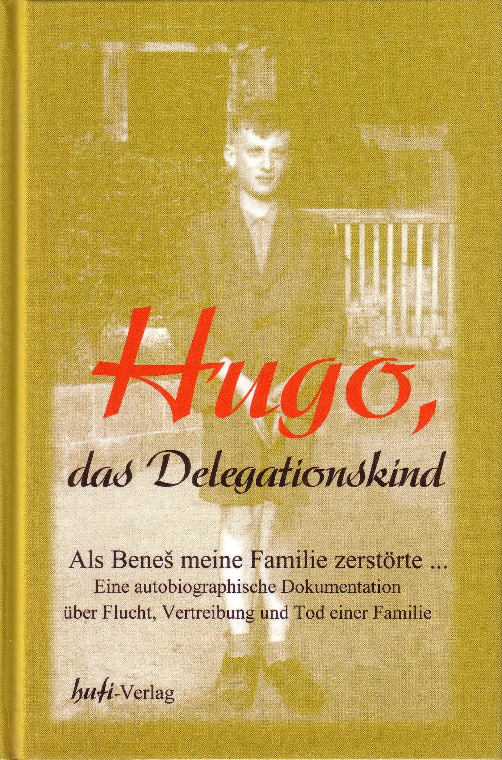 Hugo das Delegationskind - Als Benes meine Familie zerstörte: Autobiographische Dokumentation. Schicksal eines Zwölfjährigen über Flucht, Vertreibung und Tod seiner Familie Memories