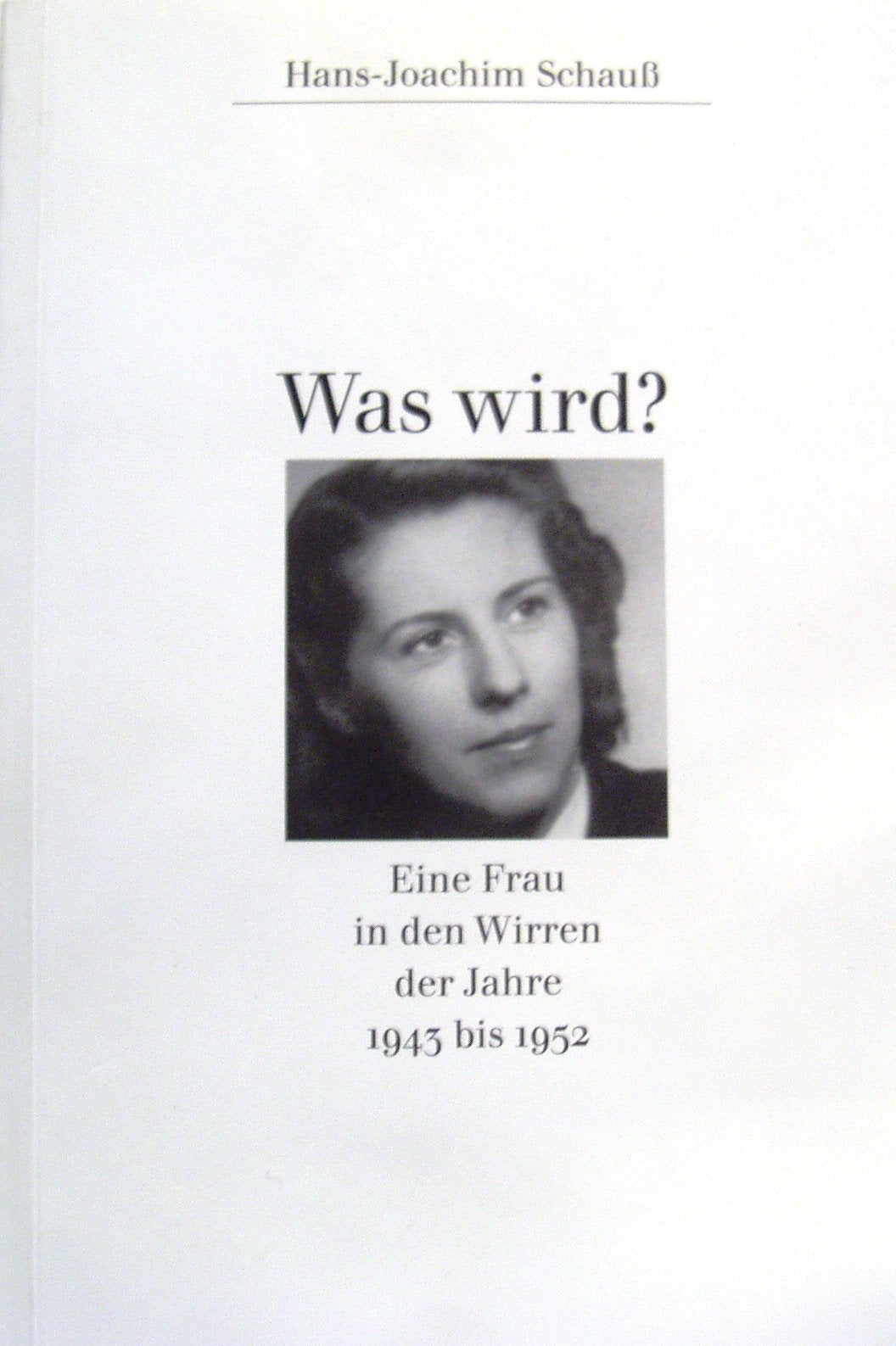 Was wird ? Eine Frau in den Wirren der Jahre 1945 bis 1952 Books