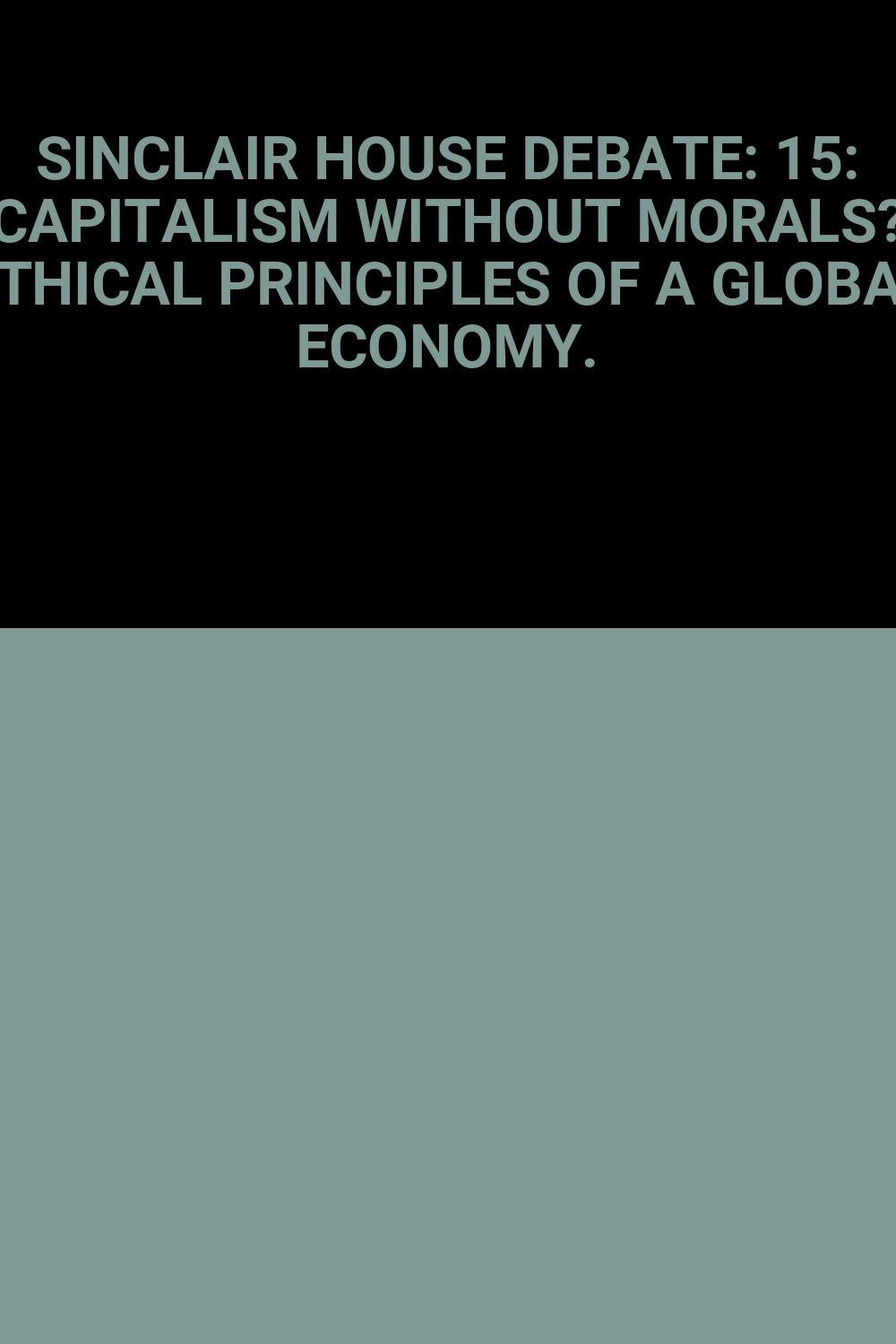 SINCLAIR HOUSE DEBATE: 15: CAPITALISM WITHOUT MORALS? ETHICAL PRINCIPLES OF A GLOBAL ECONOMY. book