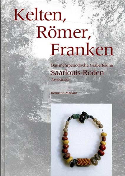 Kelten, Römer, Franken: Das mehrperiodische Gräberfeld in Saarlouis-Roden, Josefstraße Books