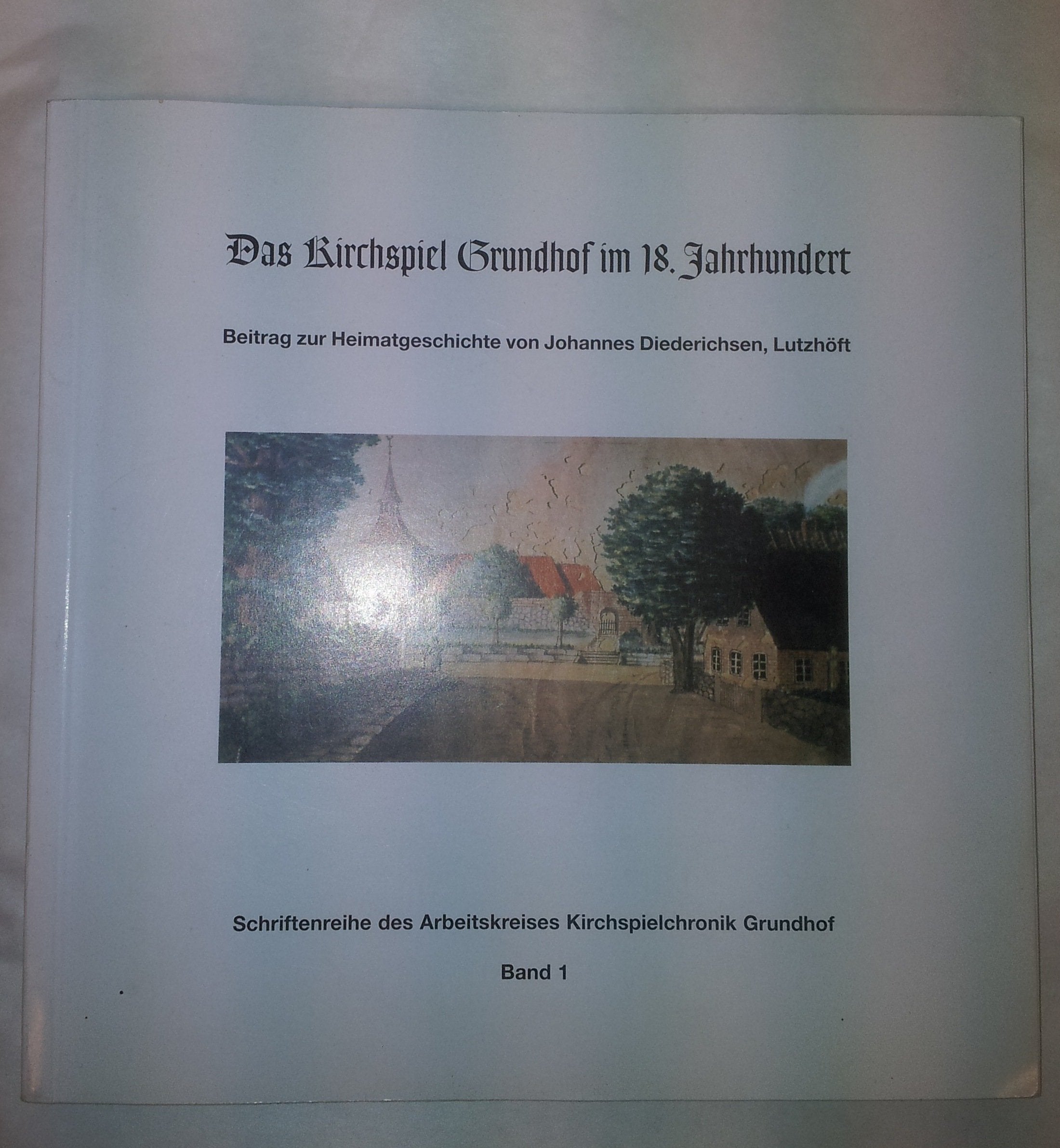 Das Kirchspiel Grundhof im 18. Jahrhundert. Beitrag zur Heimatgeschichte von Johannes Diederichsen, Lutzhöft Books