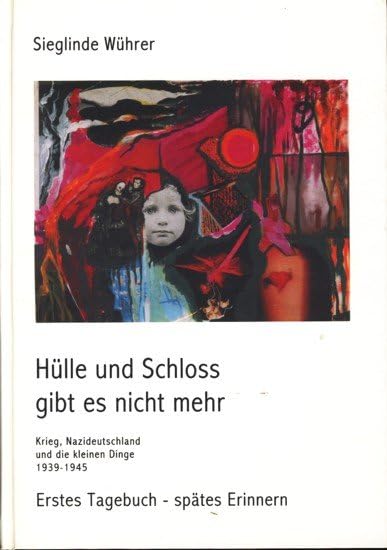 Hülle und Schloss gibt es nicht mehr. Krieg, Nazideutschland und die kleinen Dinge 1939-1945. Erstes Tagebuch - spätes Erinnern Memories