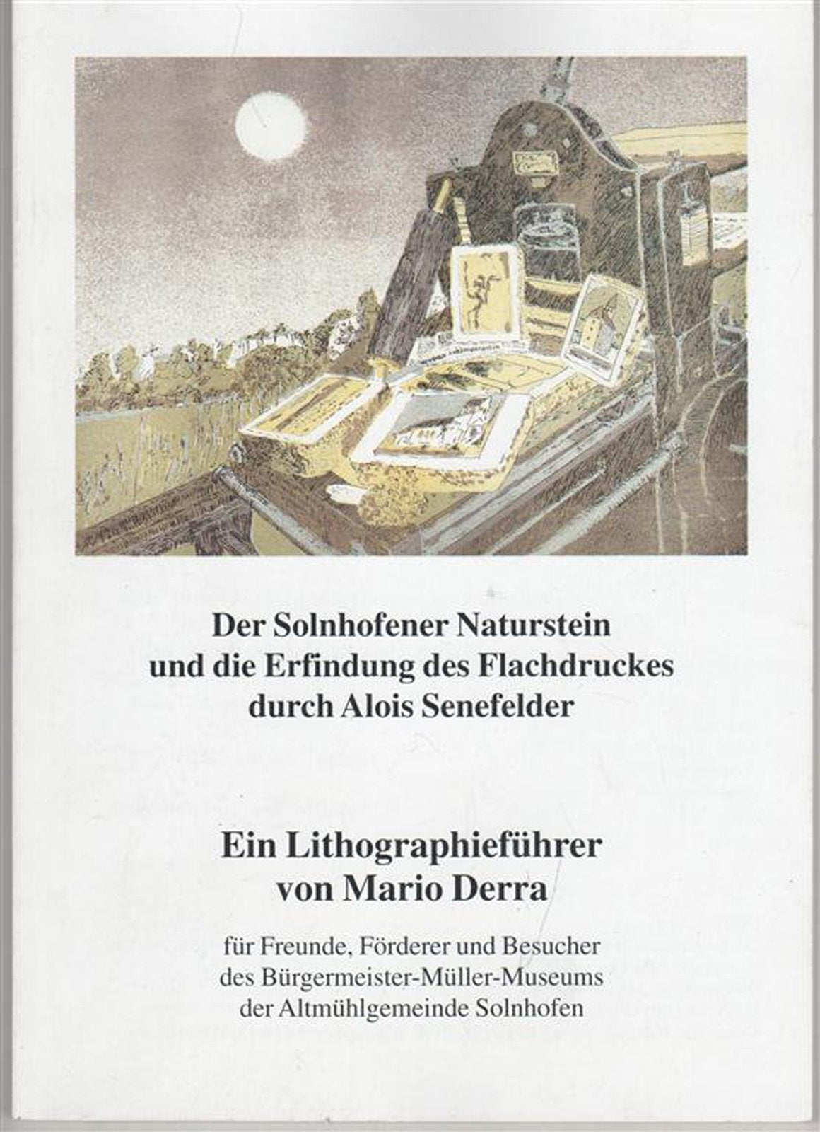 Der Solnhofener Naturstein und die Erfindung des Flachdruckes durch Alois Senefelder - Ein Lithographieführer für Freunde, Förderer und Besucher des Bürgermeister - Müller - Museums der Altmühlgemeinde Solnhofen, Books