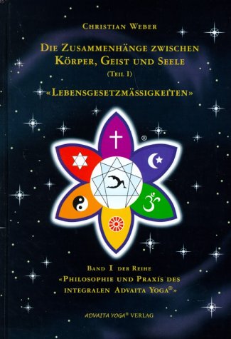 Die Zusammenhänge zwischen Körper, Geist und Seele (Teil 1) - Lebensgesetzmäßigkeiten. Reihe Philosophie und Praxis des integralen Advaita Yoga Lifestyle