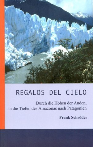 Regalos del Cielo. Südamerika - Durch die Höhen der Anden in die Tiefen des Amazonas nach Patagonien Travelogues