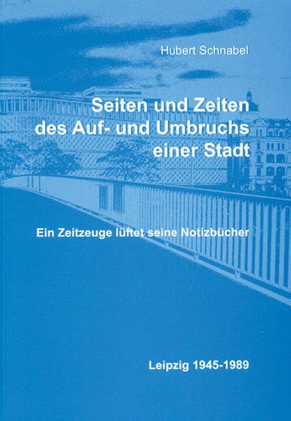 Seiten und Zeiten des Auf- und Umbruchs einer Stadt: Ein Zeitzeuge lüftet seine Notizbücher. Leipzig 1945-1989 German history