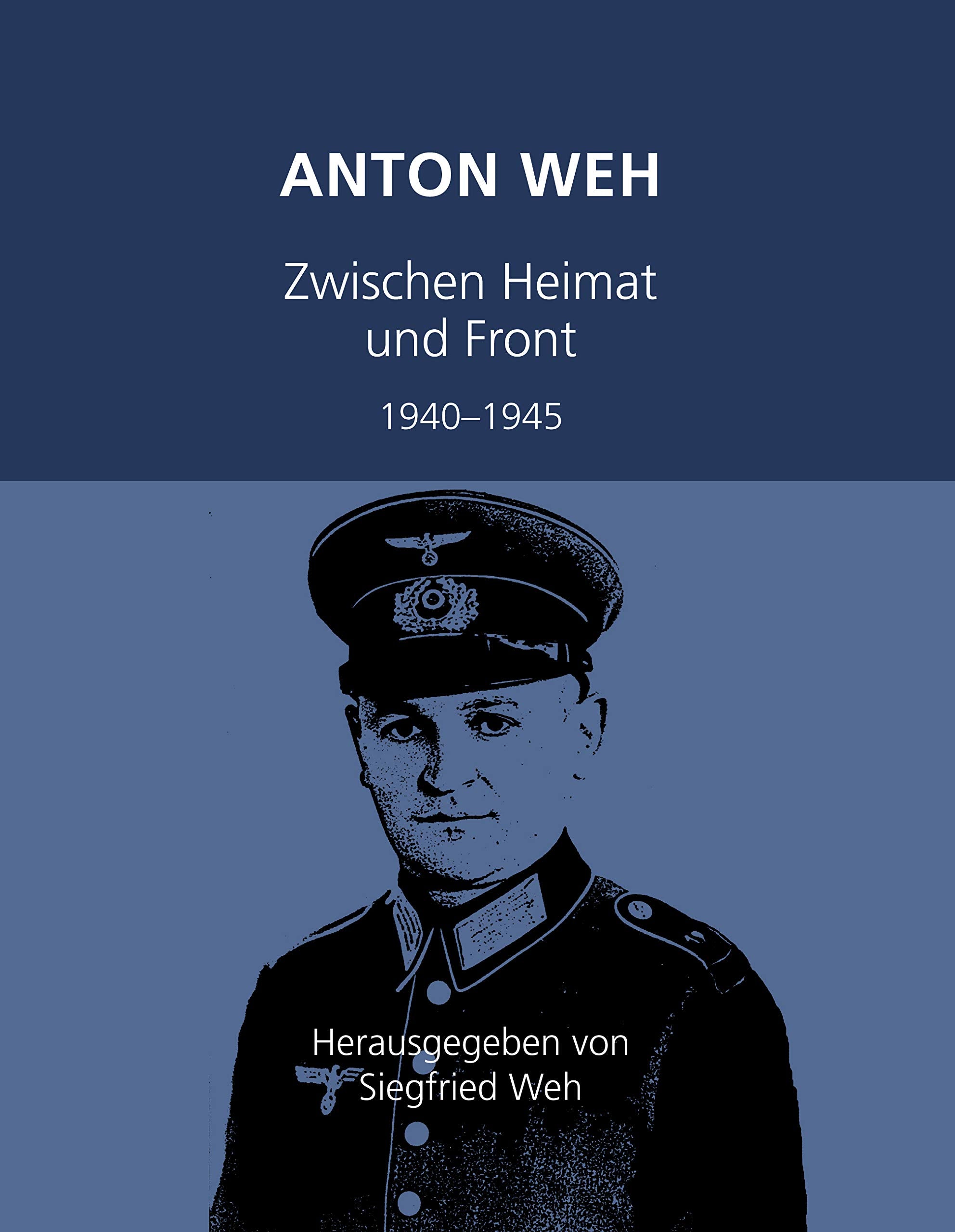 Anton Weh: Zwischen Heimat ud Front. 1940-1945 Politics & History