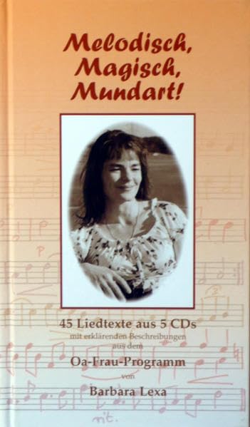 Melodisch, Magisch, Mundart: 45 Liedtexte aus 5 CDs mit erklärenden Beschreibungen aus dem Oa-Frau-Programm von Barbara Lexa Leisure, Home & Garden