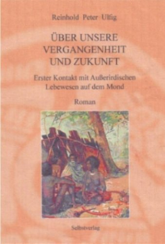 Über unsere Vergangenheit und Zukunft. Erster Kontakt mit Ausserirdischen Lebewesen auf dem Mond. Roman Books