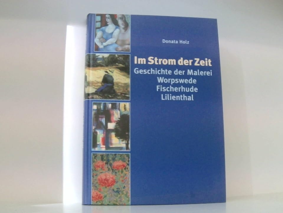Im Strom der Zeit: Geschichte der Malerei. Worpswede, Fischerhude, Lilienthal Books