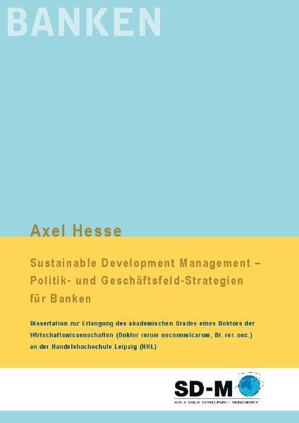 Sustainable Development Management - Politik- und Geschäftsfeld-Strategien für Banken: Dissertation zur Erlangung des akademischen Grades eines ... oec.) an der Handelshochschule Leipzig (HHL) Law