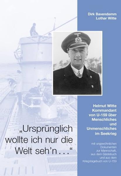 "Ursprünglich wollte ich nur die Welt seh'n": Helmut Witte - Kommandant von U-159 über Menschliches und Unmenschliches im Seekrieg Memories