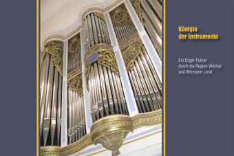 Königin der Instrumente: Ein Orgel-Führer durch die Region Weimar und Weimarer Land: Ein Orgel-Führer durch die Region Weimar und Weimarer Land. Hrsg. v. Landratsamt Weimarer Land Arts & Music