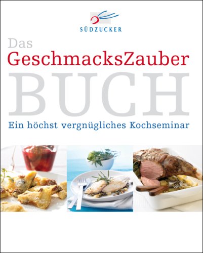 Das GeschmacksZauber Buch: Ein höchst vergnügliches Kochseminar Cooking & Enjoying
