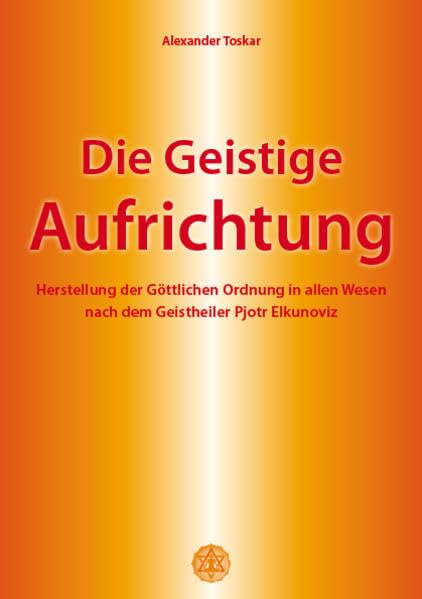 Die geistige Aufrichtung: Herstellung der göttlichen Ordnung in allen Wesen nach dem Geistheiler Pjotr Elkunoviz Leisure & Fun