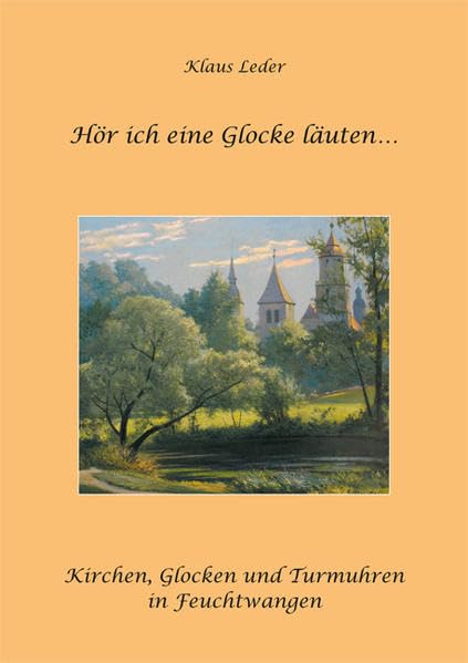 Hör ich eine Glocke läuten...: Kirchen, Glocken und Turmuhren in Feuchtwangen Religion & Esotericism