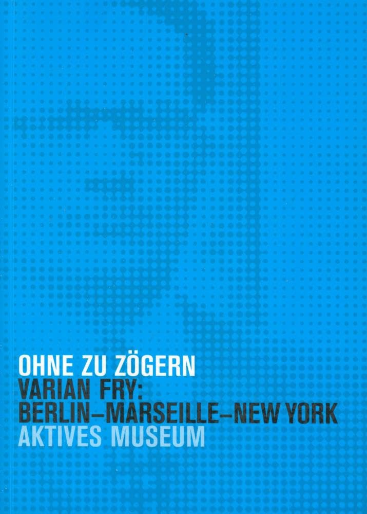 Ohne zu zögern Varian Fry: Berlin - Marseille - New York Aktives Museum Books