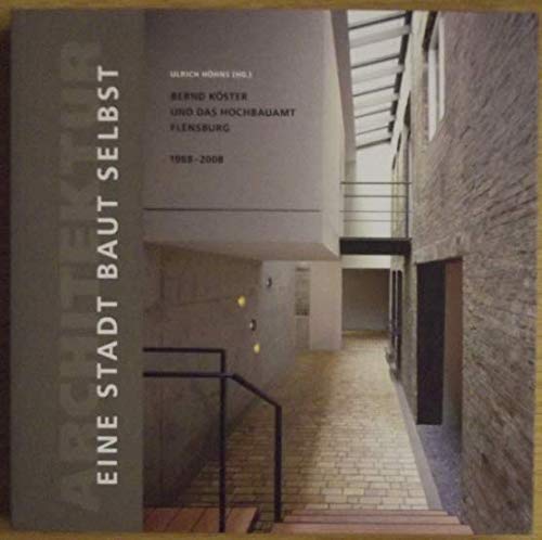 Eine Stadt baut selbst: Bernd Köster und das Hochbauamt Flensburg, Architektur 1988-2008 Architecture