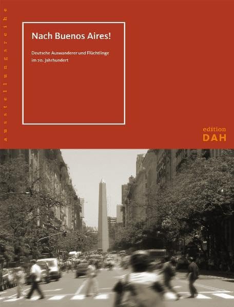 Nach Buenos Aires!: Deutsche Auswanderer und Flüchtlinge im 20. Jahrhundert (edition DAH) Politics & History