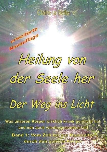 Heilung von der Seele her - Band 1: Der Weg ins Licht: Was unseren Körper wirklich krank gemacht hat und nun auch wieder gesunden lässt. Vom Zeh bis zur Haarspitze durch den ganzen Körper Leisure & Fun
