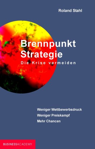 Brennpunkt Strategie - Die Krise vermeiden: Weniger Wettbewerbsdruck - weniger Preiskampf - mehr Chancen Business, Finance & Career