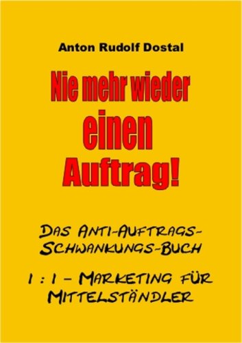Nie mehr wieder einen Auftrag!: Das Anti-Auftrags-Schwankungs-Buch - 1:1 Marketing für Mittelständler Business, Finance & Career