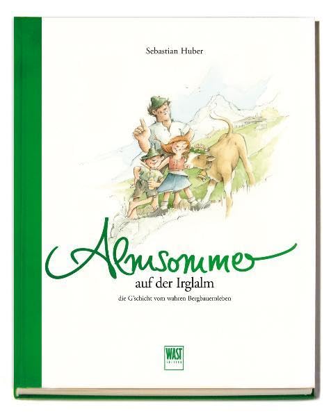 Almsommer (auf der Irglalm): Die G'schicht vom wahren Bergbauernleben. Ein spannendes und lehrreiches Vorlese- und Bilderbuch für Groß und Klein Business & Technology