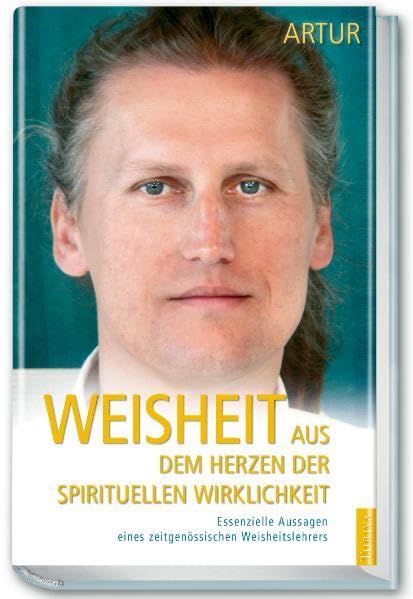 Weisheit aus dem Herzen der spirituellen Wirklichkeit: Essentielle Aussagen eines zeitgenössischen Weisheitslehrers Religion & Esotericism