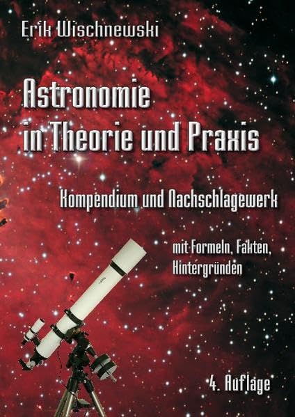 Astronomie in Theorie und Praxis: Kompendium und Nachschlagewerk - mit Formeln, Fakten, Hintergründen Natural Sciences
