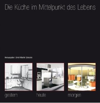 Die Küche im Mittelpunkt des Lebens: Gestern, heute, morgen. Hrsg.: Der Kreis, Ernst-Martin Schaible Architecture